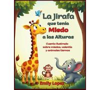 La Jirafa que tenía Miedo a las Alturas: Cuento ilustrado sobre miedos, valentía y animales tiernos: (Historia infantil sobre emociones, superación y animales adorables)