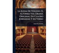 La Judia De Toledo; Ã", Alfonso Viii; Drama Original En Cuatro Jornadas Y En Verso
