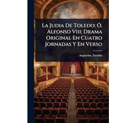 La Judia De Toledo; Ó, Alfonso Viii; Drama Original En Cuatro Jornadas Y En Verso