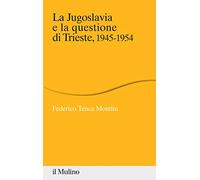 La Jugoslavia e la questione di Trieste, 1945-1954 (Percorsi)