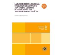La jurisdicción universal. Evolución e involución a la luz del derecho internacional y la jurisprudencia española (Monografías)