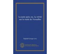 La juste paix; ou, La vérité sur le traité de Versailles