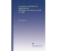 La justice criminelle du Magistrat de Boulogne-sur-Mer de 1670 à 1790