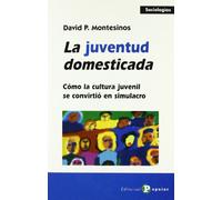 La juventud domesticada: Cómo la cultura juvenil se convirtió en simulacro (Sociologías)