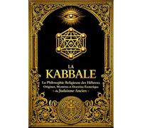 La Kabbale - La Philosophie Religieuse des Hébreux : Origines, Mystères et Doctrine Ésotérique du Judaïsme Ancien - Étude Complète des Traditions ... de la Nature Divine selon les Textes Sacrés
