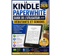 La Kindle Paperwhite Guide de l'utilisateur pour débutants et seniors 2026: Un manuel simple et détaillé pour configurer, naviguer, utiliser les ... Maîtriser son utilisation au quotidien)