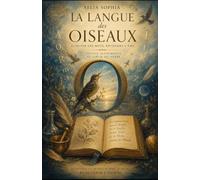 LA LANGUE DES OISEAUX: Petit traité de l'écoute volatile