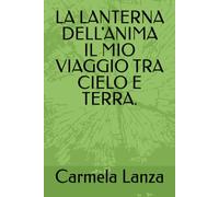 LA LANTERNA DELL'ANIMA IL MIO VIAGGIO TRA CIELO E TERRA.