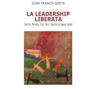 LA LEADERSHIP LIBERATA: Sentire, Pensare, Dire, Fare: crescere ed essere leader