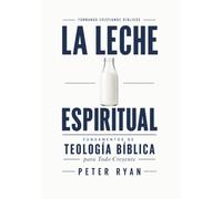 La Leche Espiritual: Fundamentos de Teología Bíblica para Todo Creyente