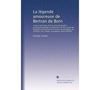 La légende amoureuse de Bertran de Born: critique historique de l'ancienne biographie provençale appuyée de recherches sur les comtes de Périgord, les ... de Limoges, et quelques autres familles