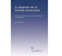 La légende de la femme émancipée: Histoires de femmes pour servir à l'histoire contemporaine