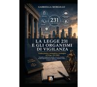 LA LEGGE 231 E GLI ORGANISMI DI VIGILANZA: Guida pratica, normativa e strategica al D.Lgs. 231/2001 Una guida completa per aziende, avvocati, ... compliance officer e studenti universitari