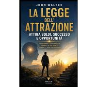 La Legge dell’Attrazione Vol. 1: Sblocca Denaro, Successo e Opportunità nella Tua Vita (Attrai abbondanza, successo e amore)