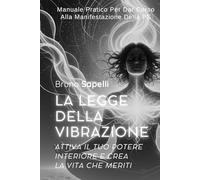 La Legge della Vibrazione: Attiva il Tuo Potere Interiore e Crea la Vita che Meriti