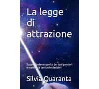 La legge di attrazione: Scopri il potere cosmico dei tuoi pensieri e manifesta la vita che desideri