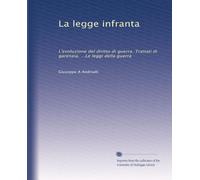 La legge infranta: L'evoluzione del diritto di guerra. Trattati di garenzia. ...Le leggi della guerra