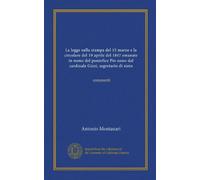 La legge sulla stampa del 15 marzo e la circolare del 19 aprile del 1847 emanate in nome del pontefice Pio nono dal cardinale Gizzi, segretario di stato (Vol-1): commenti