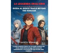 LA LEGGENDA DEGLI EROI Guida al gioco Trails Beyond The Horizon: La guida completa al gioco con una guida completa alla storia, analisi dei personaggi, padronanza del combattimento e un'enciclopedia