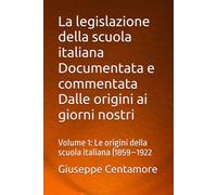 La legislazione della scuola italiana Documentata e commentata Dalle origini ai giorni nostri: Volume 1: Le origini della scuola italiana (1859-1922