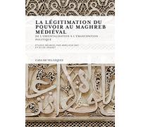La légitimation du pouvoir au Maghreb médiéval: De l'orientalisation à l'émancipation politique: 127 (Collection de la Casa de Velázquez)