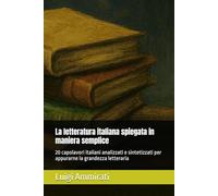 La letteratura italiana spiegata in maniera semplice: 20 capolavori italiani analizzati e sintetizzati per appurarne la grandezza letteraria