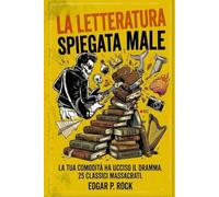 La Letteratura Spiegata Male: Perché la tua comodità ha ucciso il dramma. 25 classici massacrati.