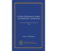 La lettre d'imprimerie, origine, développement, classification (v. 2): & 12 notices illustrées sur les arts du livre