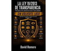 LA LEY 19/2013 DE TRANSPARENCIA SIN VOLVERTE LOCO: Publicidad activa, derecho de acceso y buen gobierno explicados con ejemplos, trampas de examen y lenguaje claro
