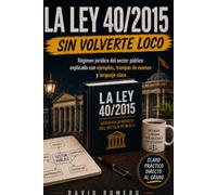 LA LEY 40/2015 SIN VOLVERTE LOCO: RÉGIMEN JURÍDICO DEL SECTOR PÚBLICO EXPLICADO CON EJEMPLOS, TRAMPAS DE EXAMEN Y LENGUAJE CLARO