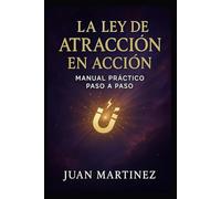 La Ley de Atracción en Acción: Manual Práctico Paso a Paso