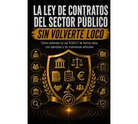 LA LEY DE CONTRATOS DEL SECTOR PÚBLICO SIN VOLVERTE LOCO: Cómo entender la Ley 9/2017 de forma clara, con ejemplos y sin memorizar artículos