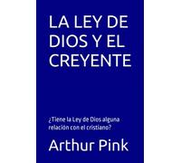 LA LEY DE DIOS Y EL CREYENTE: ¿Tiene la Ley de Dios alguna relación con el cristiano? (Arthur W. Pink)