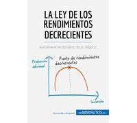 La ley de los rendimientos decrecientes: Aumente el rendimiento de su negocio (Gestión y Marketing)