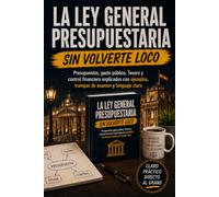 LA LEY GENERAL PRESUPUESTARIA SIN VOLVERTE LOCO: Gestión presupuestaria, gasto público, Tesoro y control financiero explicados con ejemplos, trampas de examen y lenguaje claro