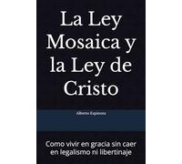 La Ley Mosaica y la Ley de Cristo: Como vivir en gracia sin caer en legalismo ni libertinaje