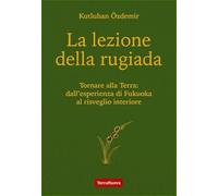 La lezione della rugiada. Tornare alla Terra: dall'esperienza di Fukuoka al risveglio interiore (Coltivare secondo natura)