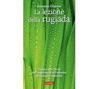 La lezione della rugiada. Tornare alla Terra: dall'esperienza di Fukuoka al risveglio interiore (Coltivare secondo natura)