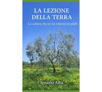 La lezione della terra: La caduta che mi ha insegnato a stare in piedi