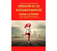 La liberación de los Autosaboteamientos.: Camino a tu Plenitud