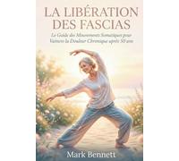 La libération des fascias: Le Guide des Mouvements Somatiques pour Vaincre la Douleur Chronique après 50 ans (Vivre sans Douleur après 50 ans)