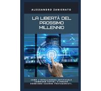 La libertà del prossimo millennio: Come l’intelligenza artificiale cambierà tutto… e perché dobbiamo esserne protagonisti.