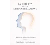 La libertà della disidentificazione: Un ritorno gentile all'essenza (L'arte gentile di vivere - chiarezza dentro e fuori)