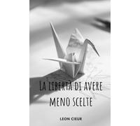 La libertà di avere meno scelte: Un viaggio verso l'amore per se stessi per smettere di pensare troppo, chiudere le porte sbagliate e finalmente sentirsi a casa nella propria vita