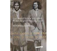 La libertà di scegliere. 80 anni dal primo voto alle donne. Antonella Cinelli. Ediz. illustrata