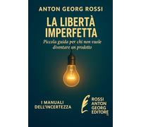 LA LIBERTÀ IMPERFETTA: Piccola guida per chi non vuole diventare un prodotto (I Manuali dell'incertezze)