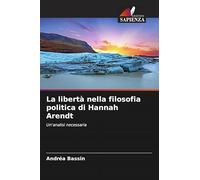 La libertà nella filosofia politica di Hannah Arendt: Un'analisi necessaria