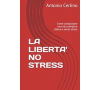 LA LIBERTA' NO STRESS: Come conquistare una vita semplice ,libera e senza stress