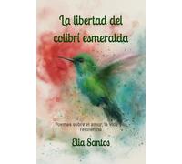 La libertad del colibrí esmeralda: Poemas sobre el amor, la vida y la resiliencia