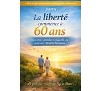 La liberté commence à 60 ans: Et si vos plus belles années commençaient maintenant?